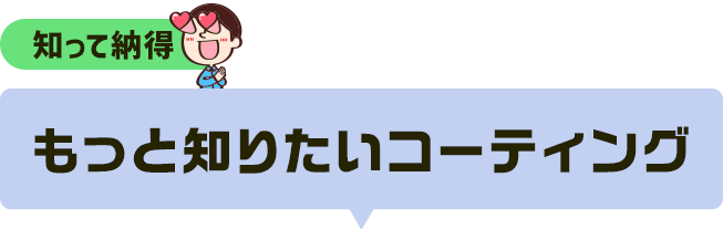 知って納得！もっと知りたいコーティング